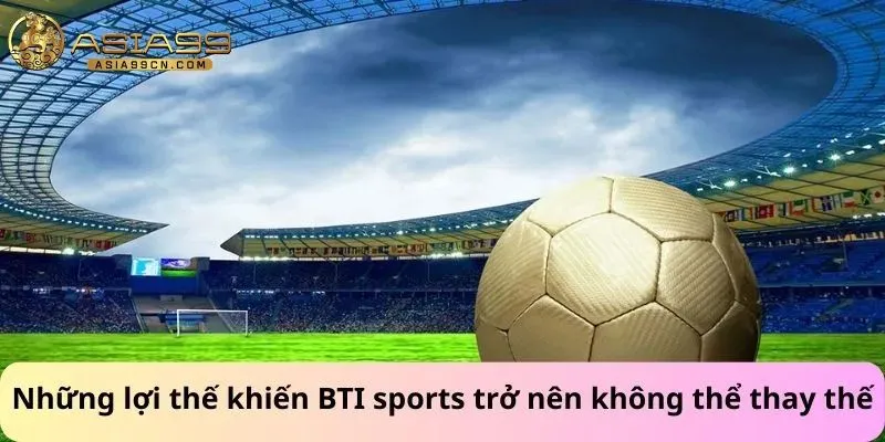 Bti Sports 3 Những lợi thế khiến BTI sports trở nên không thể thay thế