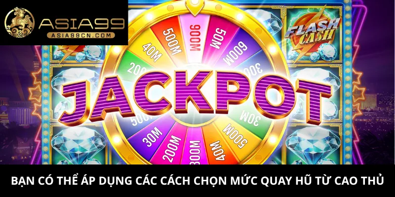 Chọn Mức Quay Hũ 2 Bạn có thể áp dụng các cách chọn mức quay hũ từ cao thủ
