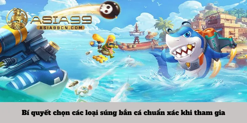 Bí quyết chọn các loại súng bắn cá chuẩn xác khi tham gia